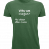 Why am I vegan? no bitter after-taste green t-shirt UK
