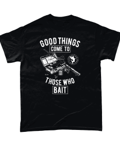 Good things come to those who bait - fishing t-shirt UK