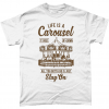 White t-shirt with Life is a carousel, it goes up and down, all you gotta do is stay on design