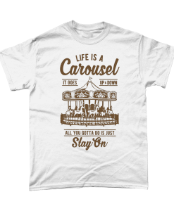 White t-shirt with Life is a carousel, it goes up and down, all you gotta do is stay on design