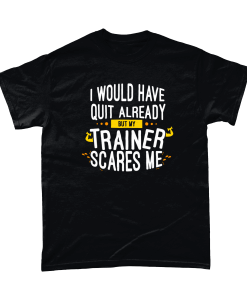 Black t-shirt with I would have quit already but my trainer scares me design