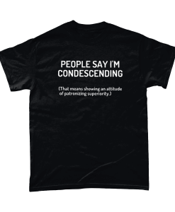 People Say I'm Condescending (that means showing an attitude of patronizing superiority)