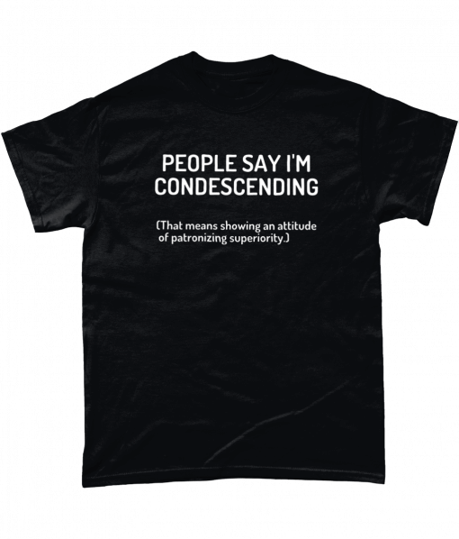People Say I'm Condescending (that means showing an attitude of patronizing superiority)