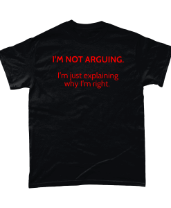 I’m Not Arguing. I’m just explaining why I’m right. T-shirt