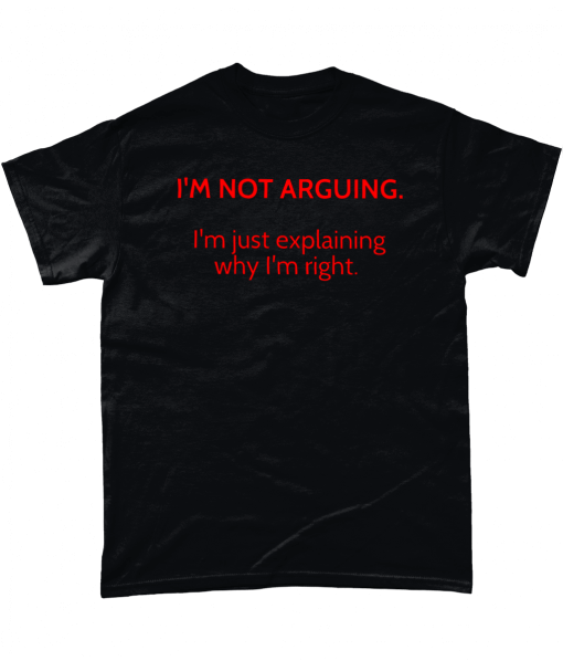 I’m Not Arguing. I’m just explaining why I’m right. T-shirt