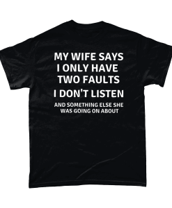 My Wife Says I Only Have Two Faults - I Don't Listen And Something Else She Was Going On About.