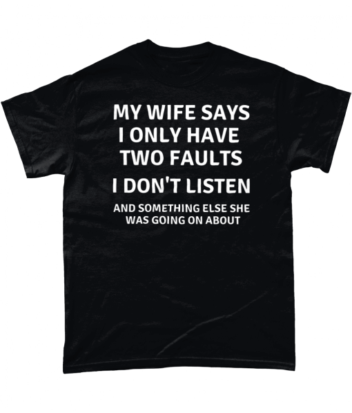 My Wife Says I Only Have Two Faults - I Don't Listen And Something Else She Was Going On About.