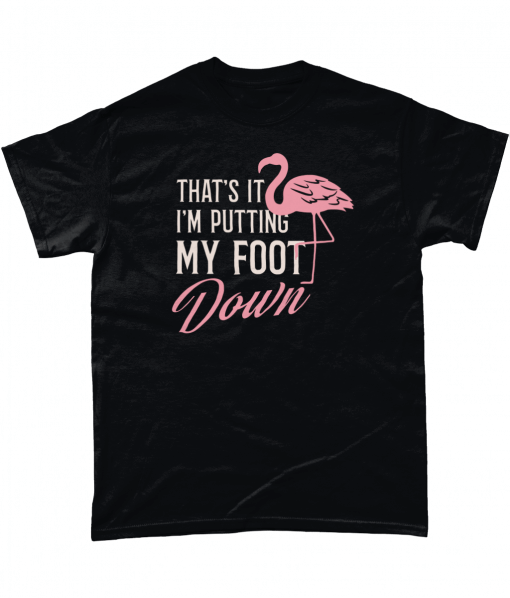 Flamingo T-shirt – That’s It I’m Putting My Foot Down
