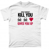 white tshirt with What doesn't kill you gives you XP design