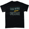 Less Work More Dressage T-Shirt