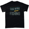 Less Work More Fishing T-Shirt