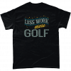 Less work more Golf t-shirt